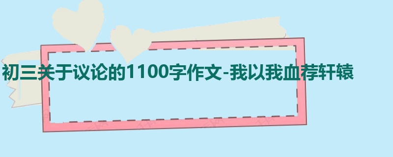 初三关于议论的1100字作文-我以我血荐轩辕