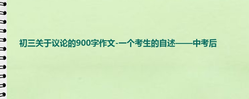 初三关于议论的900字作文-一个考生的自述——中考后