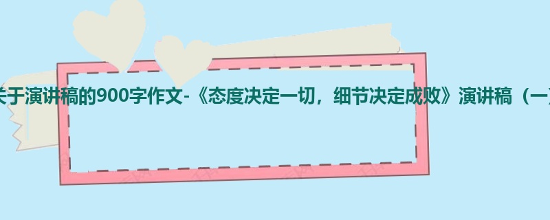 初三关于演讲稿的900字作文-《态度决定一切,细节决定成败》演讲稿(一)