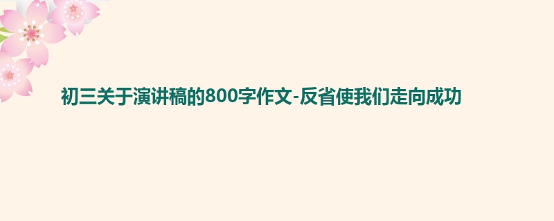 初三关于演讲稿的800字作文-反省使我们走向成功