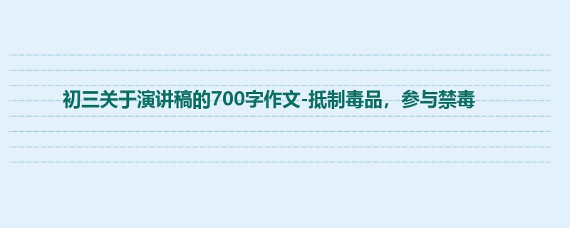 初三关于演讲稿的700字作文-抵制毒品,参与禁毒