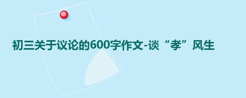 初三关于议论的600字作文-谈“孝”风生