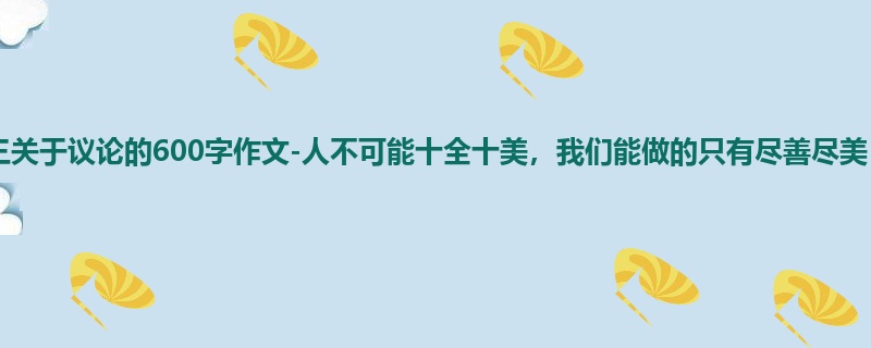 初三关于议论的600字作文-人不可能十全十美,我们能做的只有尽善尽美