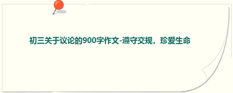 初三关于议论的900字作文-遵守交规,珍爱生命