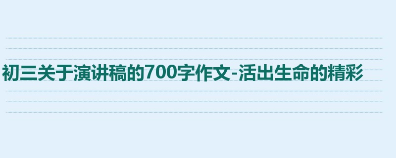 初三关于演讲稿的700字作文-活出生命的精彩