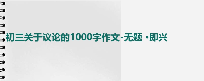 初三关于议论的1000字作文-无题 ·即兴