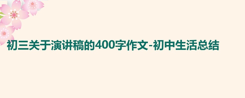 初三关于演讲稿的400字作文-初中生活总结