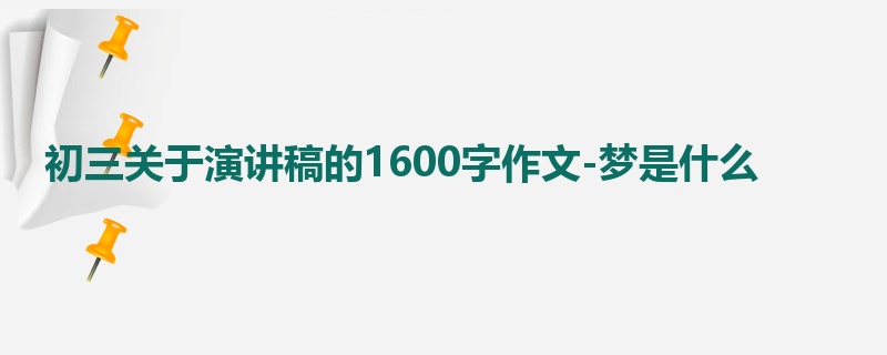 初三关于演讲稿的1600字作文-梦是什么