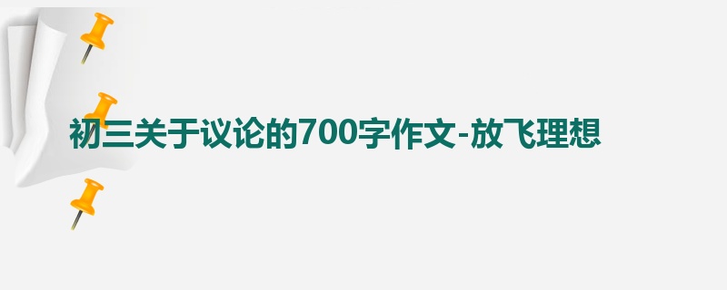 初三关于议论的700字作文-放飞理想