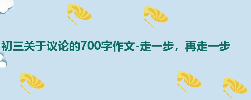 初三关于议论的700字作文-走一步,再走一步