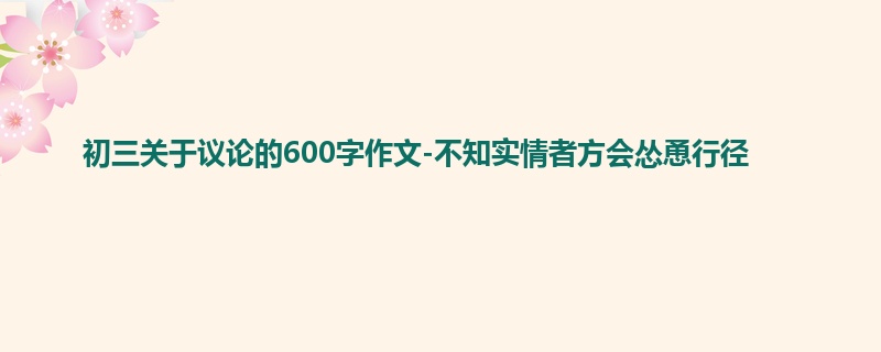 初三关于议论的600字作文-不知实情者方会怂恿行径