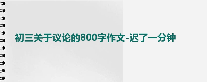 初三关于议论的800字作文-迟了一分钟