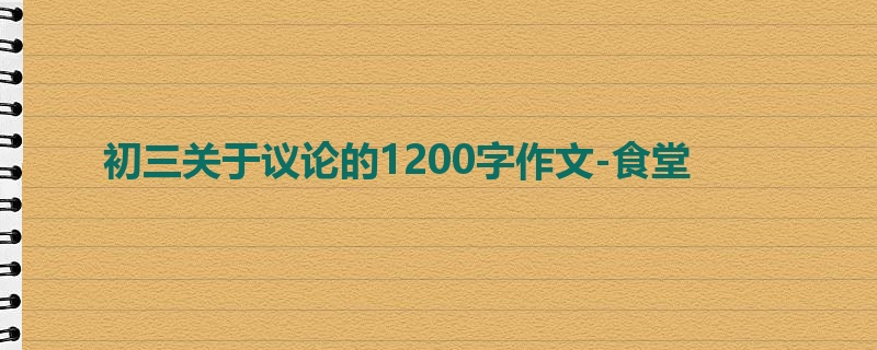 初三关于议论的1200字作文-食堂