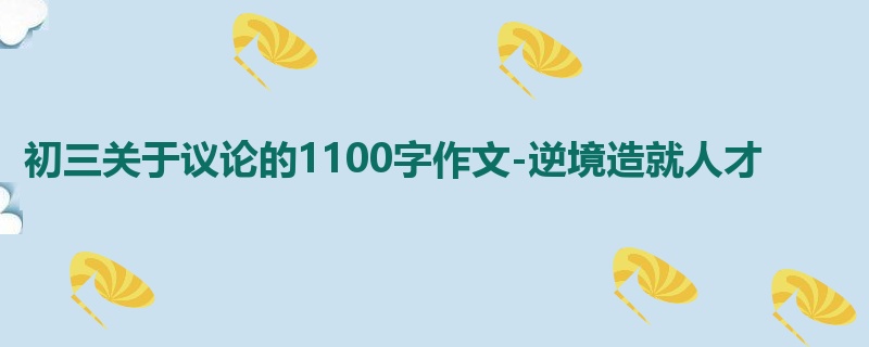 初三关于议论的1100字作文-逆境造就人才