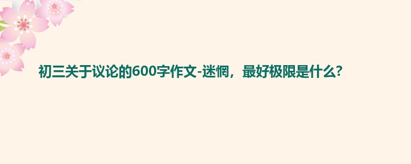 初三关于议论的600字作文-迷惘,最好极限是什么?