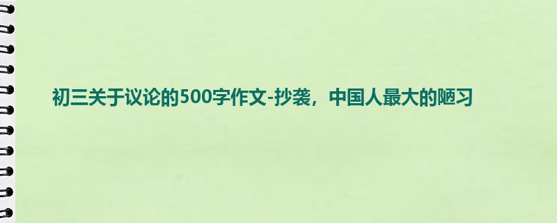 初三关于议论的500字作文-抄袭,中国人最大的陋习
