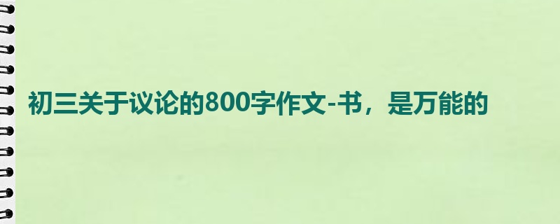 初三关于议论的800字作文-书,是万能的