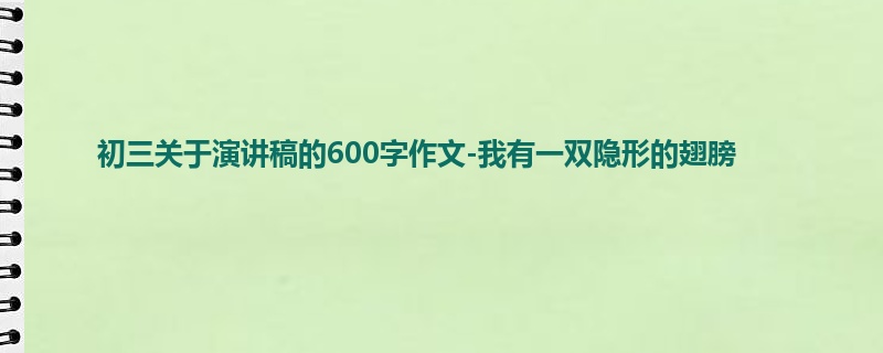 初三关于演讲稿的600字作文-我有一双隐形的翅膀
