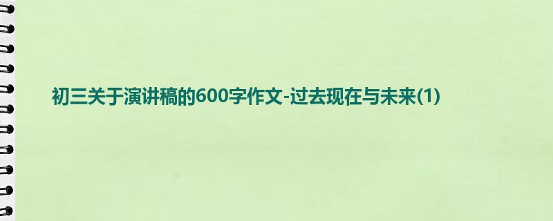 初三关于演讲稿的600字作文-过去现在与未来(1)