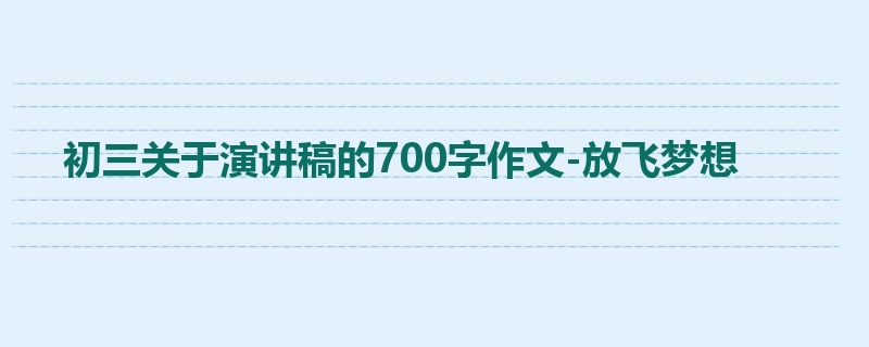 初三关于演讲稿的700字作文-放飞梦想