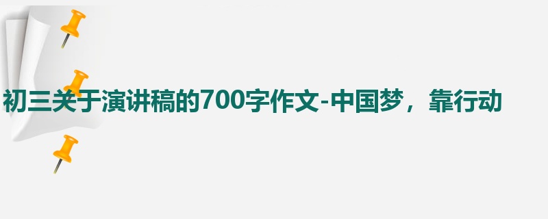 初三关于演讲稿的700字作文-中国梦,靠行动