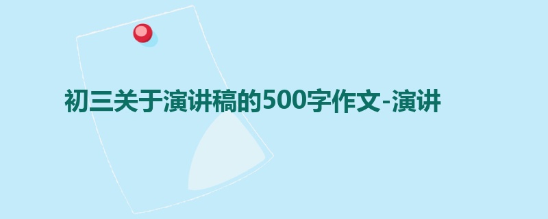 初三关于演讲稿的500字作文-演讲