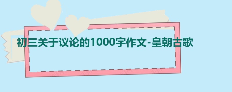 初三关于议论的1000字作文-皇朝古歌