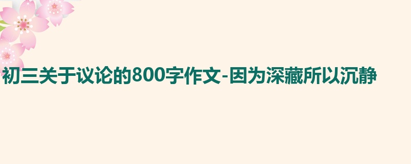 初三关于议论的800字作文-因为深藏所以沉静