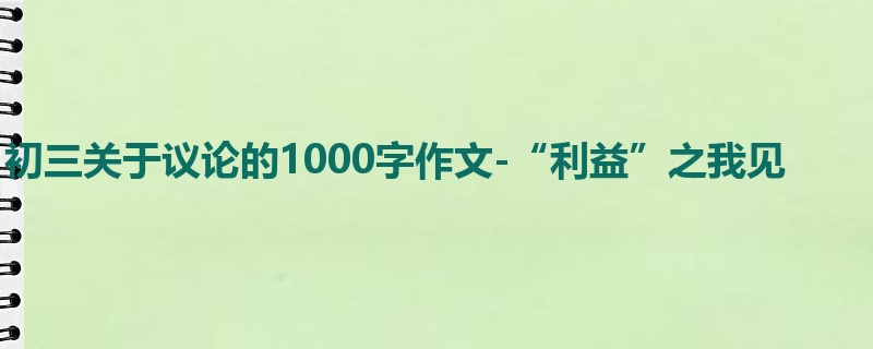 初三关于议论的1000字作文-“利益”之我见