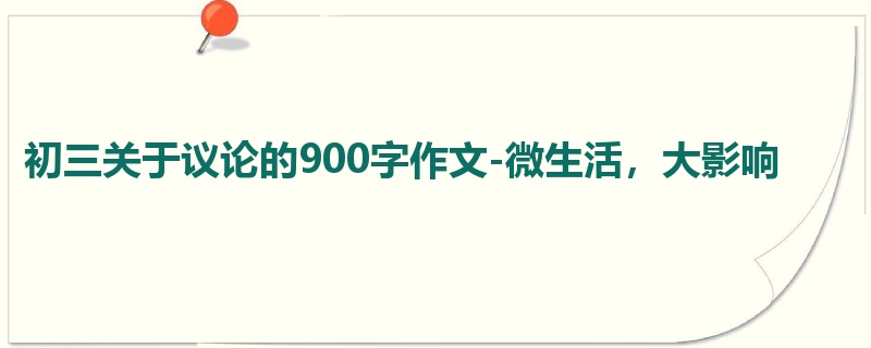 初三关于议论的900字作文-微生活,大影响