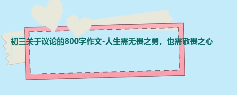 初三关于议论的800字作文-人生需无畏之勇，也需敬畏之心
