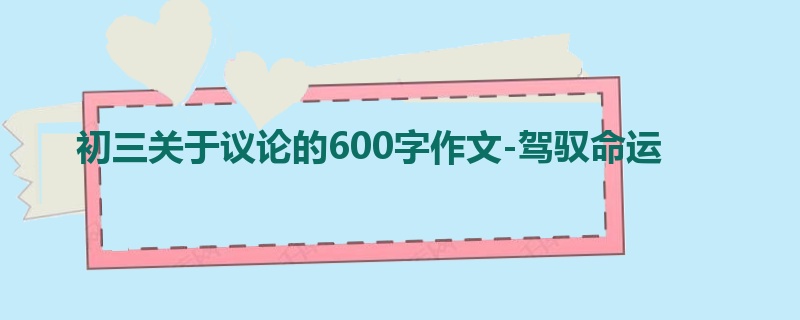初三关于议论的600字作文-驾驭命运