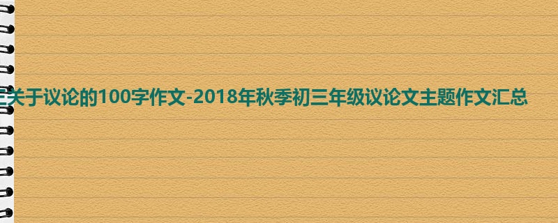 初三关于议论的100字作文-2018年秋季初三年级议论文主题作文汇总