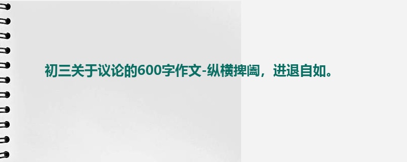 初三关于议论的600字作文-纵横捭阖，进退自如。