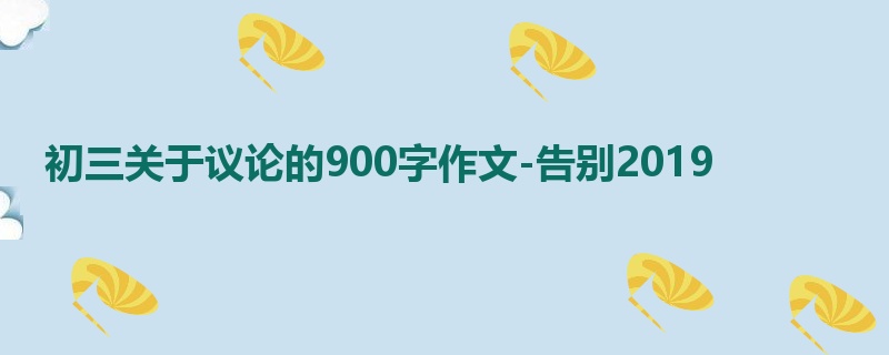 初三关于议论的900字作文-告别2019