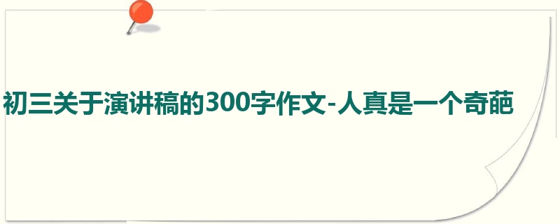 初三关于演讲稿的300字作文-人真是一个奇葩