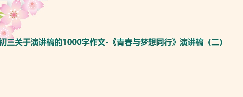 初三关于演讲稿的1000字作文-《青春与梦想同行》演讲稿（二）