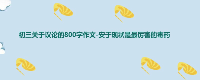 初三关于议论的800字作文-安于现状是最厉害的毒药