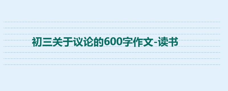 初三关于议论的600字作文-读书