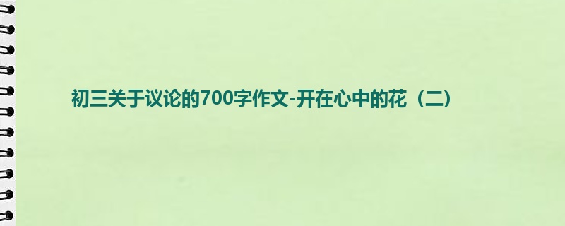 初三关于议论的700字作文-开在心中的花(二)