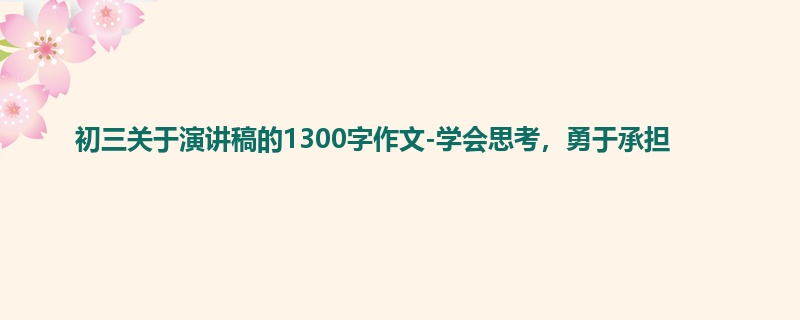 初三关于演讲稿的1300字作文-学会思考,勇于承担