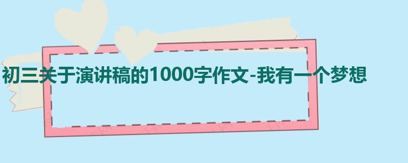 初三关于演讲稿的1000字作文-我有一个梦想
