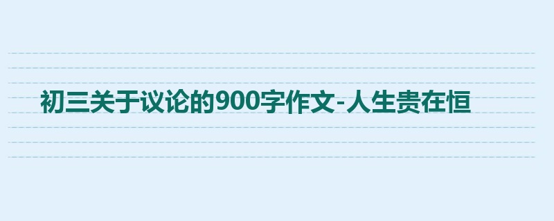 初三关于议论的900字作文-人生贵在恒