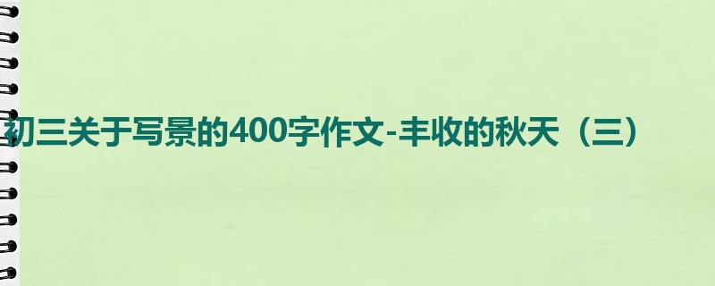初三关于写景的400字作文-丰收的秋天（三）