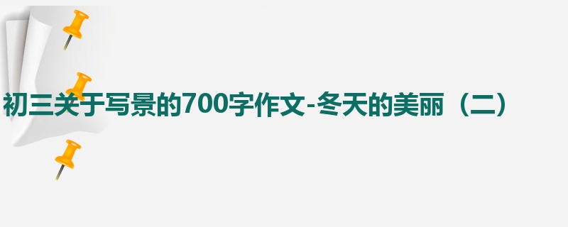 初三关于写景的700字作文-冬天的美丽（二）