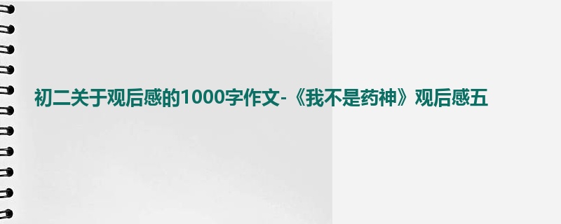 初二关于观后感的1000字作文-《我不是药神》观后感五