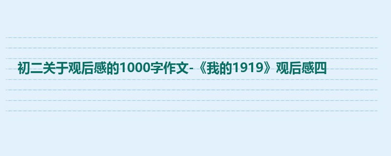 初二关于观后感的1000字作文-《我的1919》观后感四