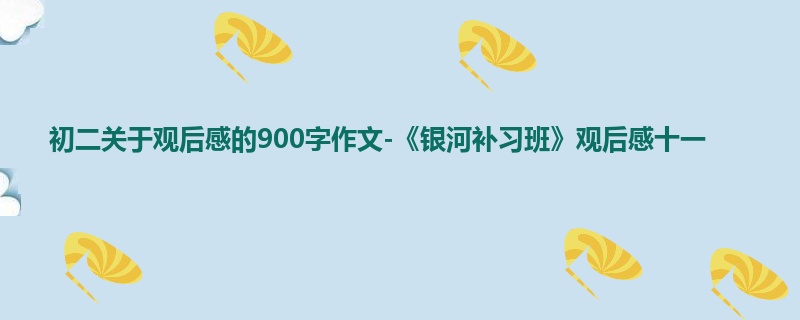 初二关于观后感的900字作文-《银河补习班》观后感十一