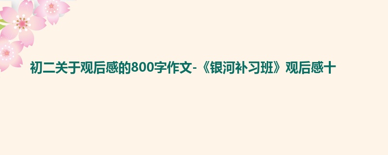 初二关于观后感的800字作文-《银河补习班》观后感十