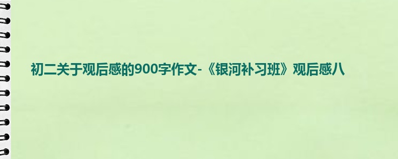 初二关于观后感的900字作文-《银河补习班》观后感八